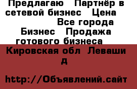 Предлагаю : Партнёр в сетевой бизнес › Цена ­ 1 500 000 - Все города Бизнес » Продажа готового бизнеса   . Кировская обл.,Леваши д.